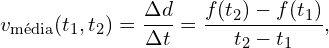 \[v_{\textrm{média}}(t_1,t_2) = \frac{\Delta d}{\Delta t}  =  \frac{f(t_2)-f(t_1)}{t_2-t_1},\]