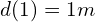 d(1) = 1m