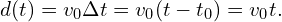 \[d(t) = v_0 \Delta t = v_0 (t-t_0) = v_0 t.\]