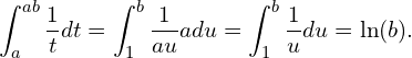 \[\int_a^{ab} \frac{1}{t} dt = \int_1^b \frac{1}{au}adu = \int_1^b \frac{1}{u}du = \ln(b).\]